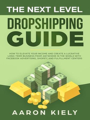 cover image of The Next Level Dropshipping Guide How to Elevate your Income and Create a Lucrative Long-term Business from Anywhere in the world with Facebook Advertising, Shopify, and Fulfillment Centers